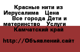 Красные нити из Иерусалима › Цена ­ 150 - Все города Дети и материнство » Услуги   . Камчатский край